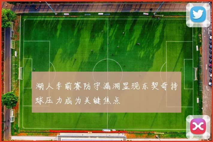 湖人季前赛防守漏洞显现东契奇持球压力成为关键焦点