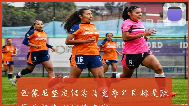 西蒙尼坚定信念马竞每年目标是欧冠忘记失利继续奋战