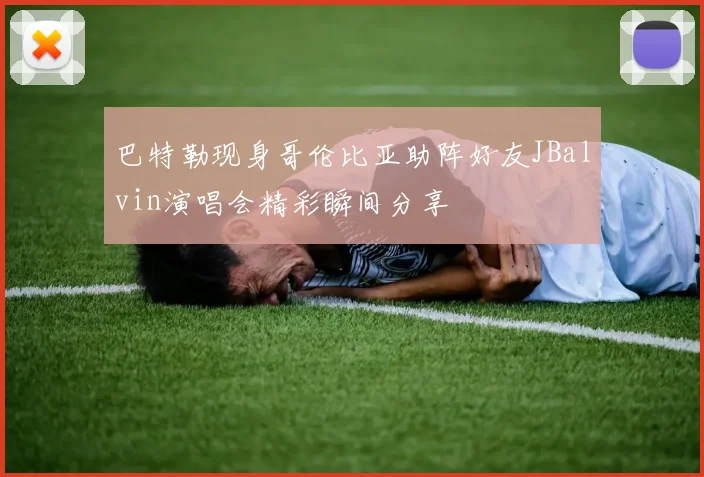 巴特勒现身哥伦比亚助阵好友JBalvin演唱会精彩瞬间分享