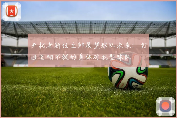 开拓者新任主帅展望球队未来：打造坚韧不拔的身体对抗型球队