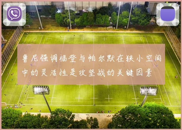 鲁尼强调福登与帕尔默在狭小空间中的灵活性是攻坚战的关键因素