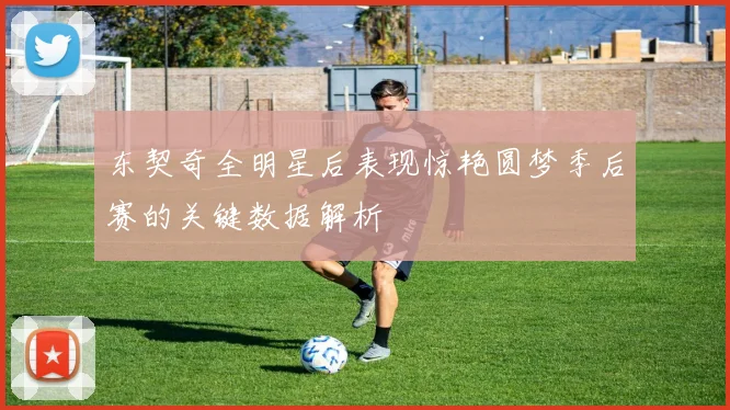 东契奇全明星后表现惊艳圆梦季后赛的关键数据解析