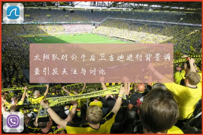 太阳队对公牛后卫吉迪进行背景调查引发关注与讨论