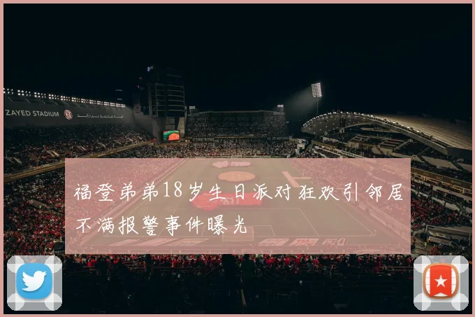 福登弟弟18岁生日派对狂欢引邻居不满报警事件曝光