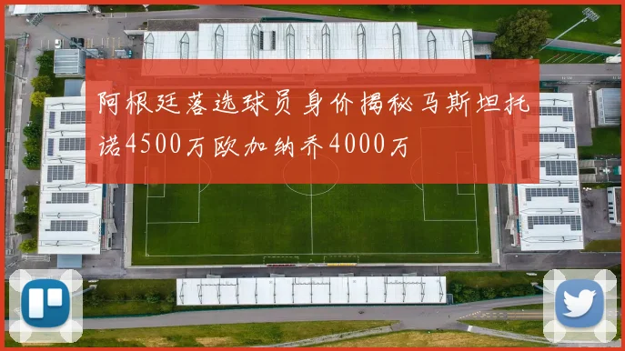 阿根廷落选球员身价揭秘马斯坦托诺4500万欧加纳乔4000万