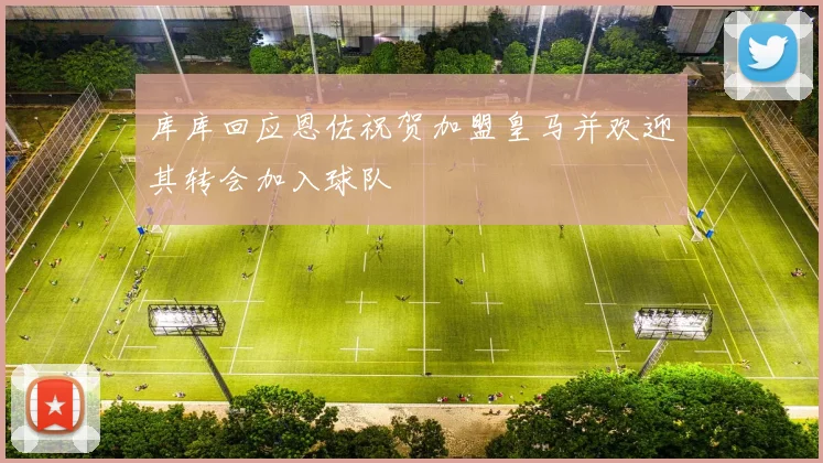 库库回应恩佐祝贺加盟皇马并欢迎其转会加入球队