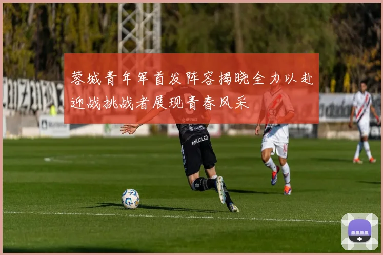 蓉城青年军首发阵容揭晓全力以赴迎战挑战者展现青春风采