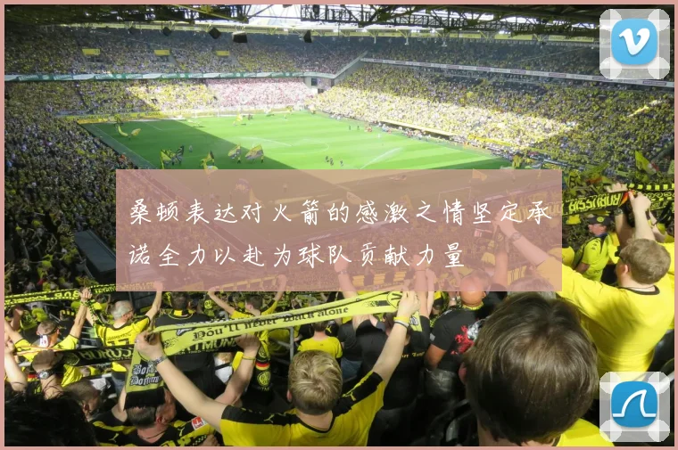 桑顿表达对火箭的感激之情坚定承诺全力以赴为球队贡献力量