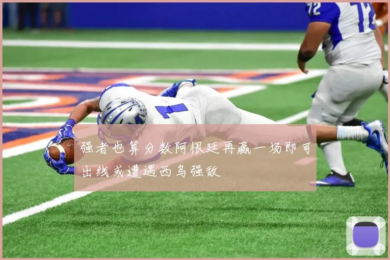 强者也算分数阿根廷再赢一场即可出线或遭遇西乌强敌