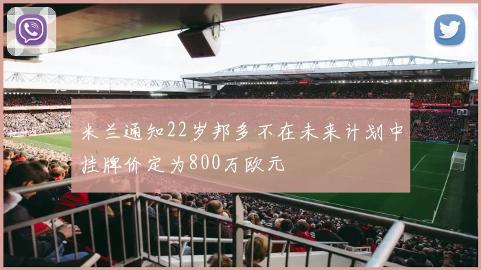 米兰通知22岁邦多不在未来计划中挂牌价定为800万欧元