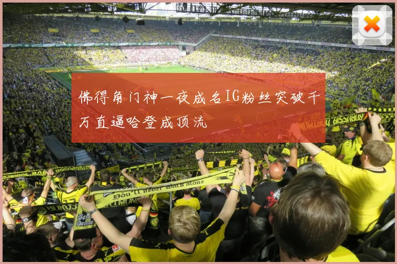 佛得角门神一夜成名IG粉丝突破千万直逼哈登成顶流