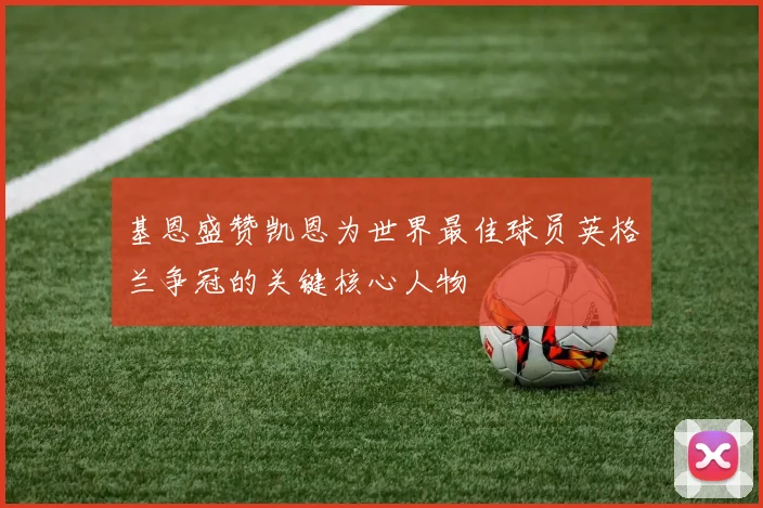 基恩盛赞凯恩为世界最佳球员英格兰争冠的关键核心人物