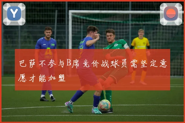 巴萨不参与B席竞价战球员需坚定意愿才能加盟
